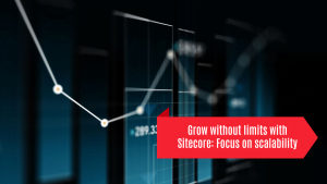 Grow without limits with Sitecore: Focus on scalability