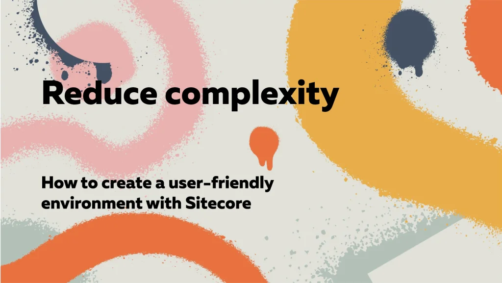 Reducing complexity: How to create a user-friendly environment with Sitecore