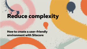 Reducing complexity: How to create a user-friendly environment with Sitecore