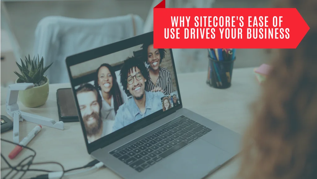 Why Sitecore's ease of use drives your business