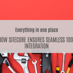Everything in one place: How Sitecore ensures seamless tool integration
