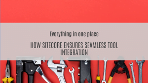 Everything in one place: How Sitecore ensures seamless tool integration