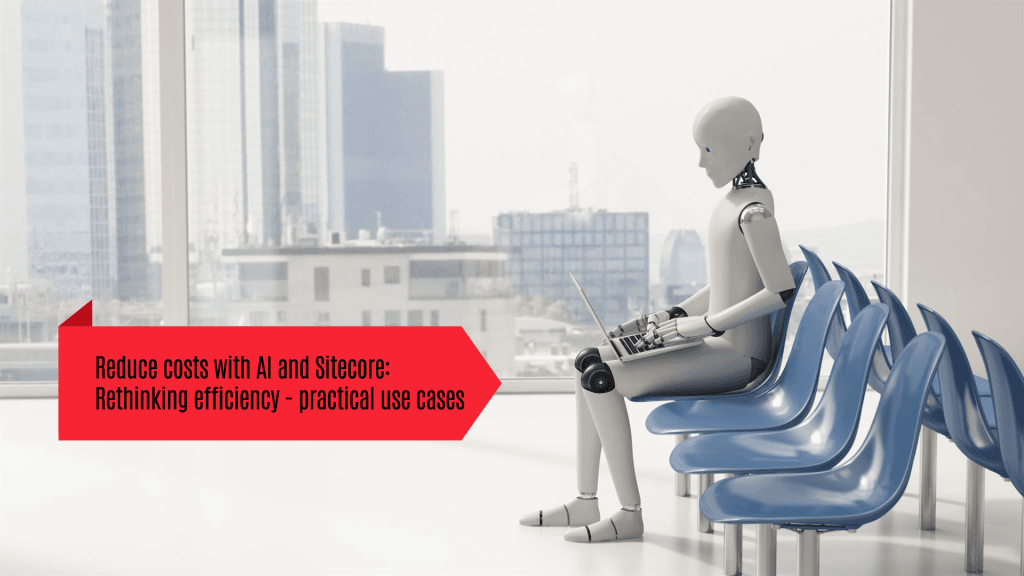 Reduce costs with AI and Sitecore: Rethinking efficiency - practical use cases