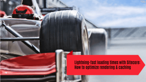 Lightning-fast loading times with Sitecore: How to optimize rendering & caching